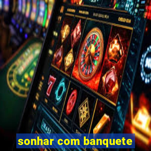 sonhar com banquete